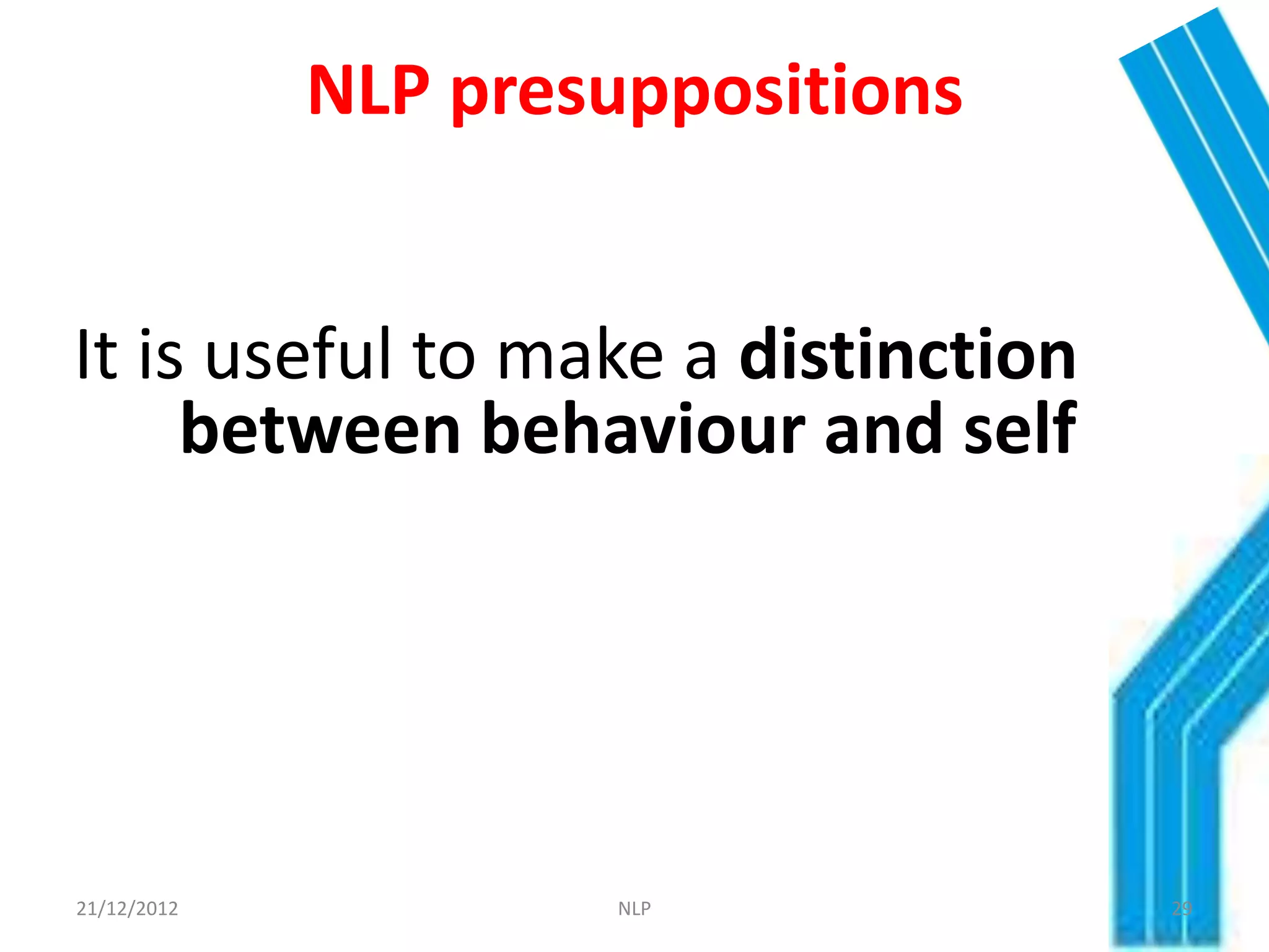 NLP presuppositions


It is useful to make a distinction
     between behaviour and self




21/12/2012            NLP            29
 