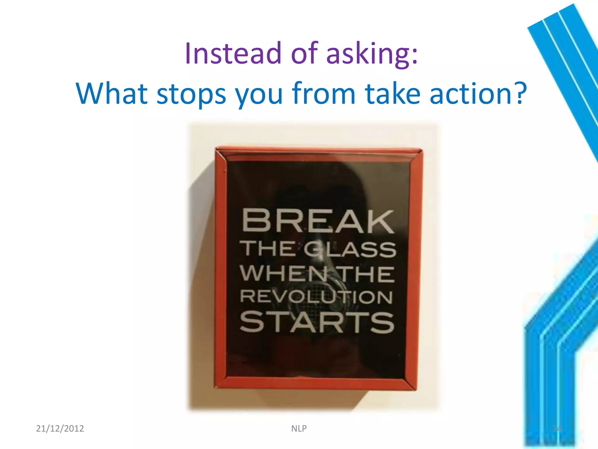 Instead of asking:
        What stops you from take action?




21/12/2012             NLP                 34
 
