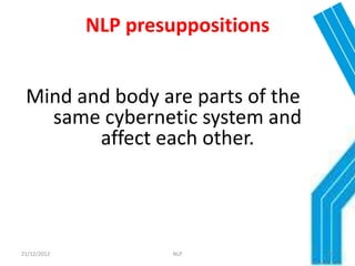 NLP presuppositions


 Mind and body are parts of the
   same cybernetic system and
        affect each other.




21/12/2012            NLP          26
 