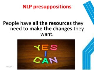 NLP presuppositions

People have all the resources they
  need to make the changes they
                want.




 21/12/2012            NLP           27
 