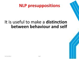 NLP presuppositions


It is useful to make a distinction
     between behaviour and self




21/12/2012            NLP            29
 
