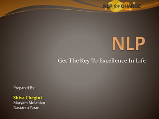 Get The Key To Excellence In Life

Prepared By:

Shiva Chegini
Maryam Molanian
Nastaran Yaran

 