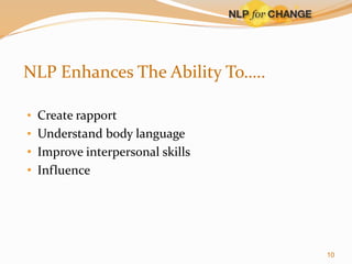 NLP Enhances The Ability To…..
• Create rapport

• Understand body language

• Improve interpersonal skills
• Influence

10

 
