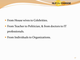  From House wives to Celebrities.
 From Teacher to Politician, & from doctors to IT

professionals.
 From Individuals to Organizations.

17

 