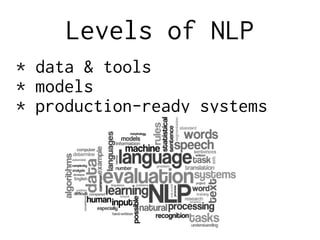 Levels of NLP
* data & tools
* models
* production-ready systems
 