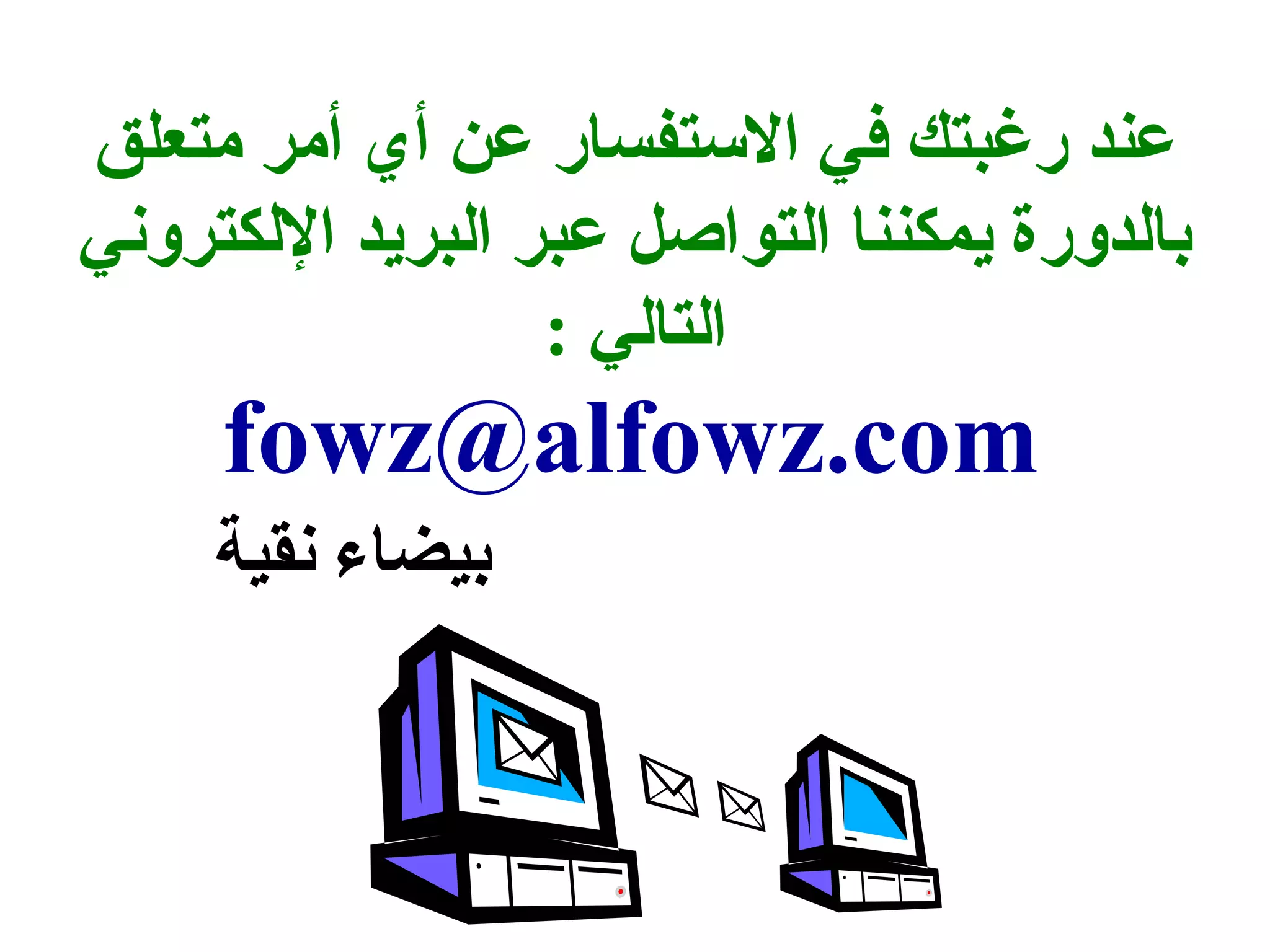 عند رغبتك في الستفسار عن أي أمر متعلق 
بالدورة يمكننا التواصل عبر البريد اللكتروني 
التالي : 
fowz@alfowz.com 
بيضاء نقية 
