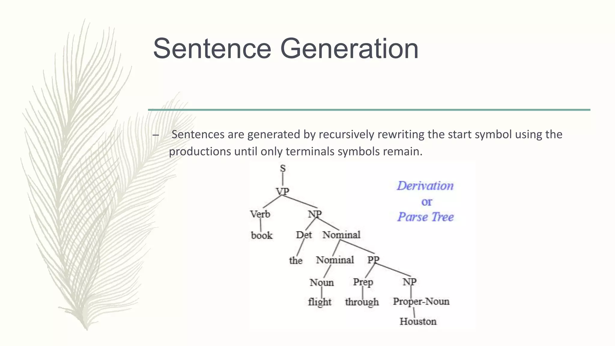 Sentence Generation
– Sentences are generated by recursively rewriting the start symbol using the
productions until only terminals symbols remain.
 