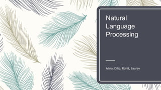 Natural
Language
Processing
Alina, Dilip, Rohit, Saurav
 