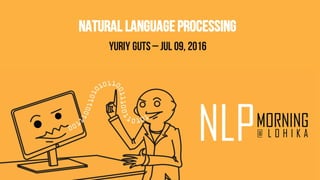 Natural LanguageProcessing
Yuriy Guts – Jul 09, 2016
 