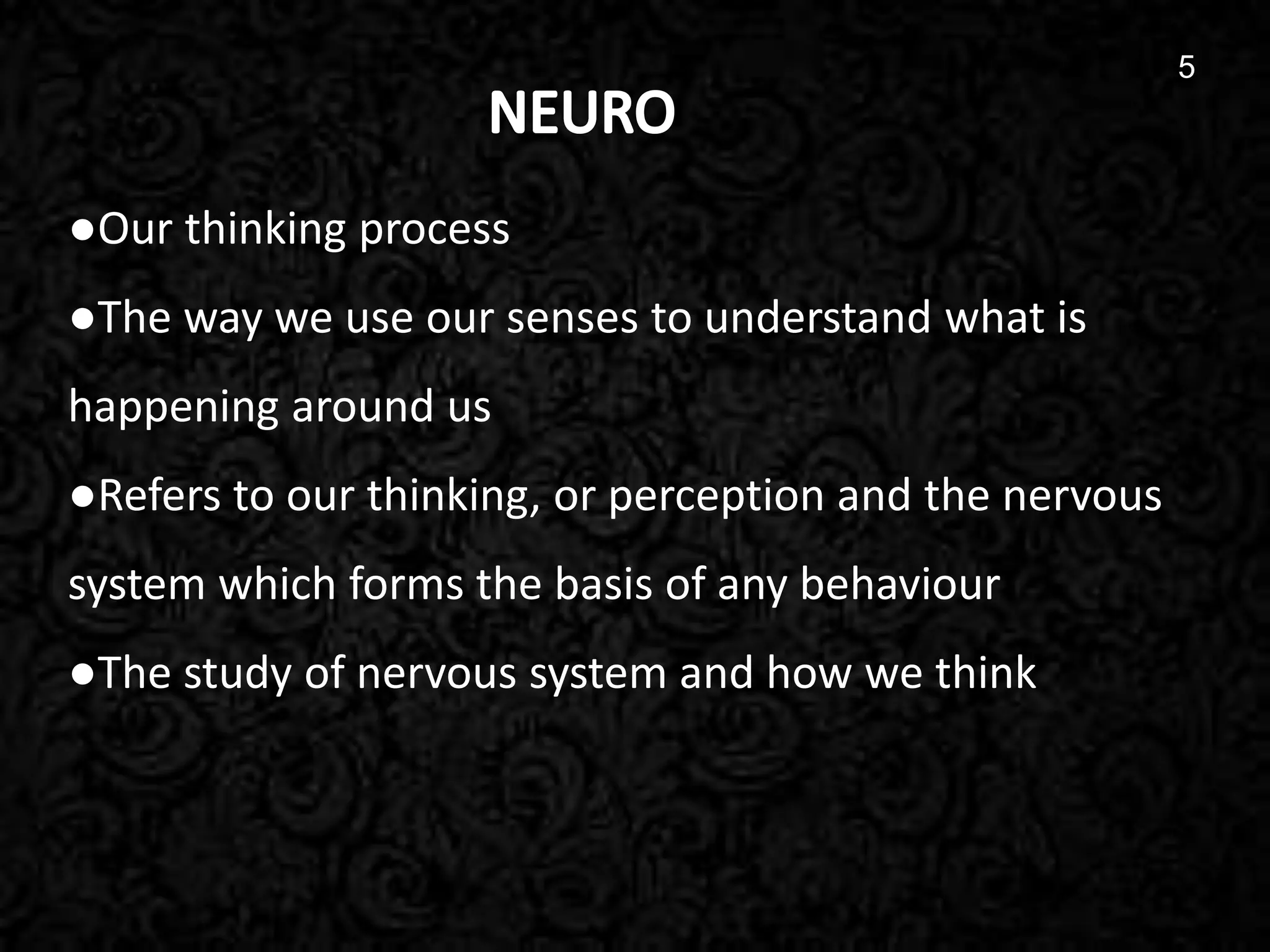 5
●Our thinking process
●The way we use our senses to understand what is
happening around us
●Refers to our thinking, or perception and the nervous
system which forms the basis of any behaviour
●The study of nervous system and how we think
5
 