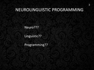 3
NEUROLINGUISTIC PROGRAMMING
Neuro???
Linguistic??
Programming??
3
 