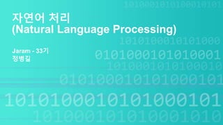 자연어 처리
(Natural Language Processing)
Jaram - 33기
정병길
 
