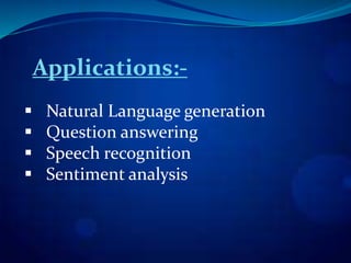 Applications:-
 Natural Language generation
 Question answering
 Speech recognition
 Sentiment analysis
 