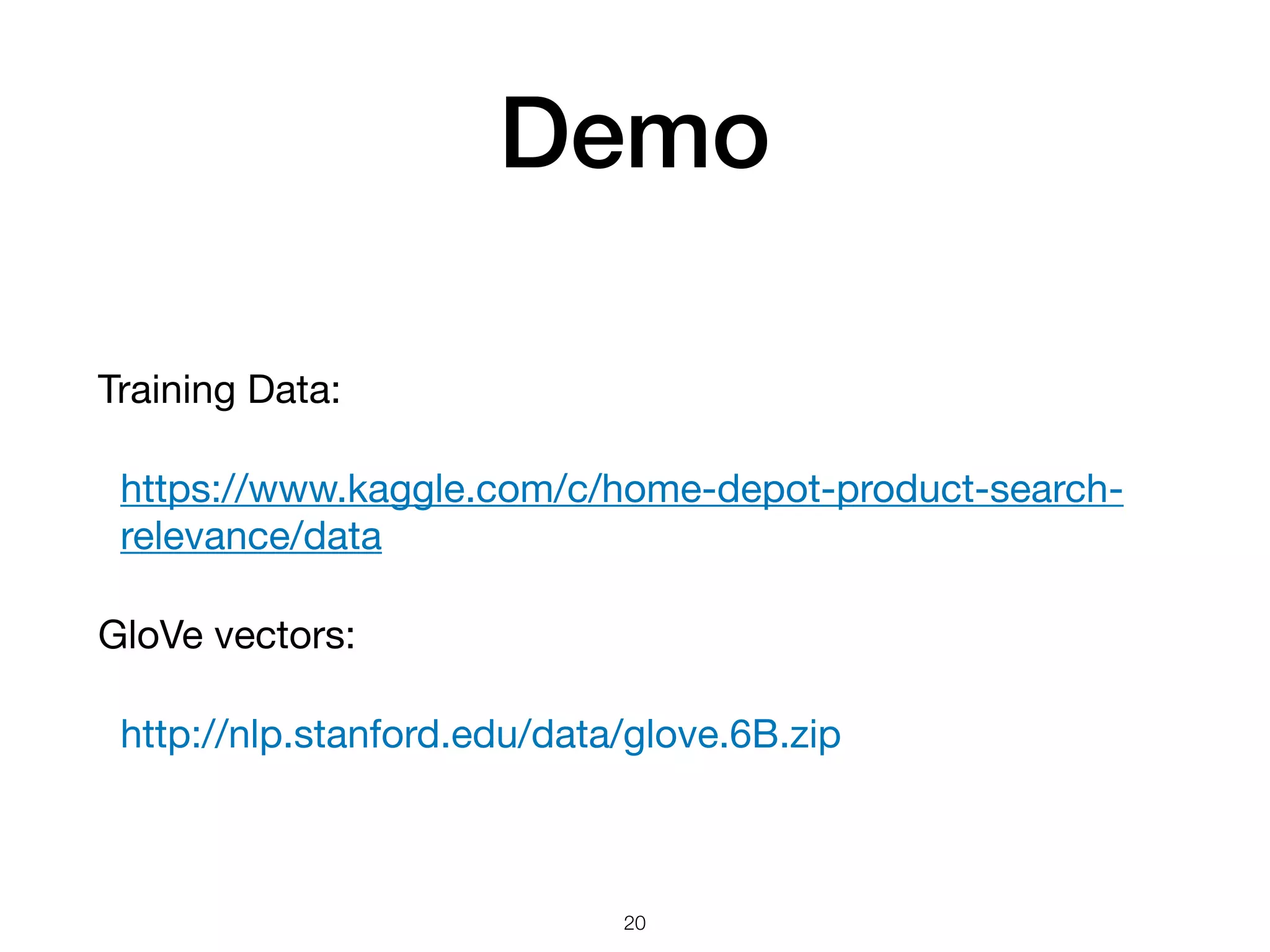 Demo
Training Data:

https://www.kaggle.com/c/home-depot-product-search-
relevance/data

GloVe vectors:

http://nlp.stanford.edu/data/glove.6B.zip
20
 