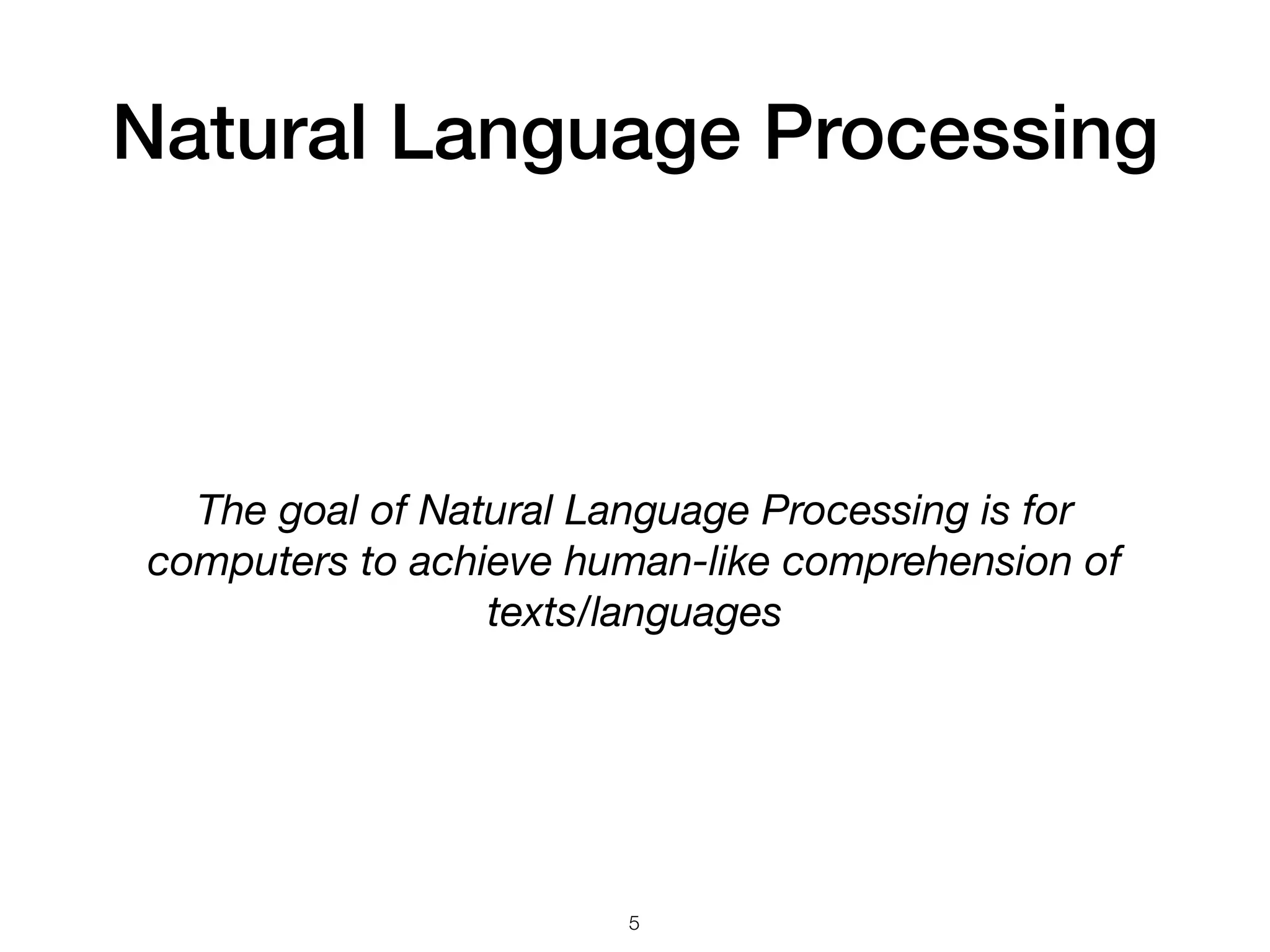 Natural Language Processing
The goal of Natural Language Processing is for
computers to achieve human-like comprehension of
texts/languages
5
 