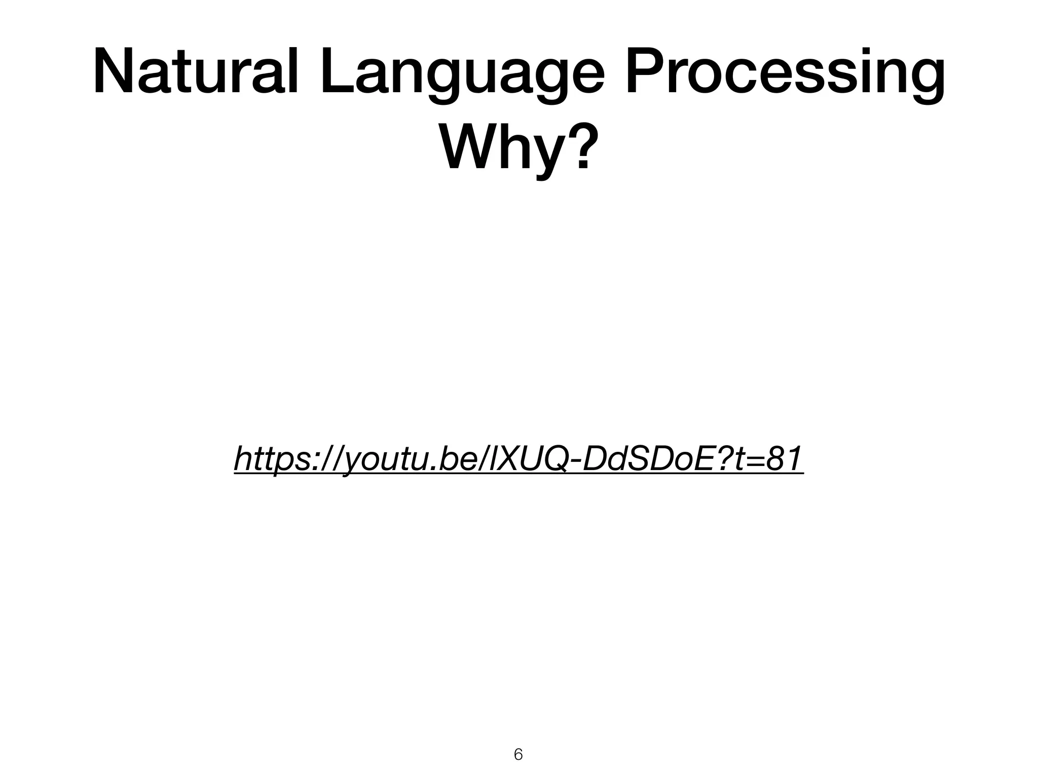 Natural Language Processing
Why?
https://youtu.be/lXUQ-DdSDoE?t=81
6
 