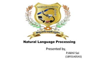 Natural Language Processing
Presented by,
P.Akhil Sai
(18F01A05A5)
 