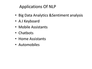 Applications Of NLP
• Big Data Analytics &Sentiment analysis
• A.I Keyboard
• Mobile Assistants
• Chatbots
• Home Assistants
• Automobiles
 