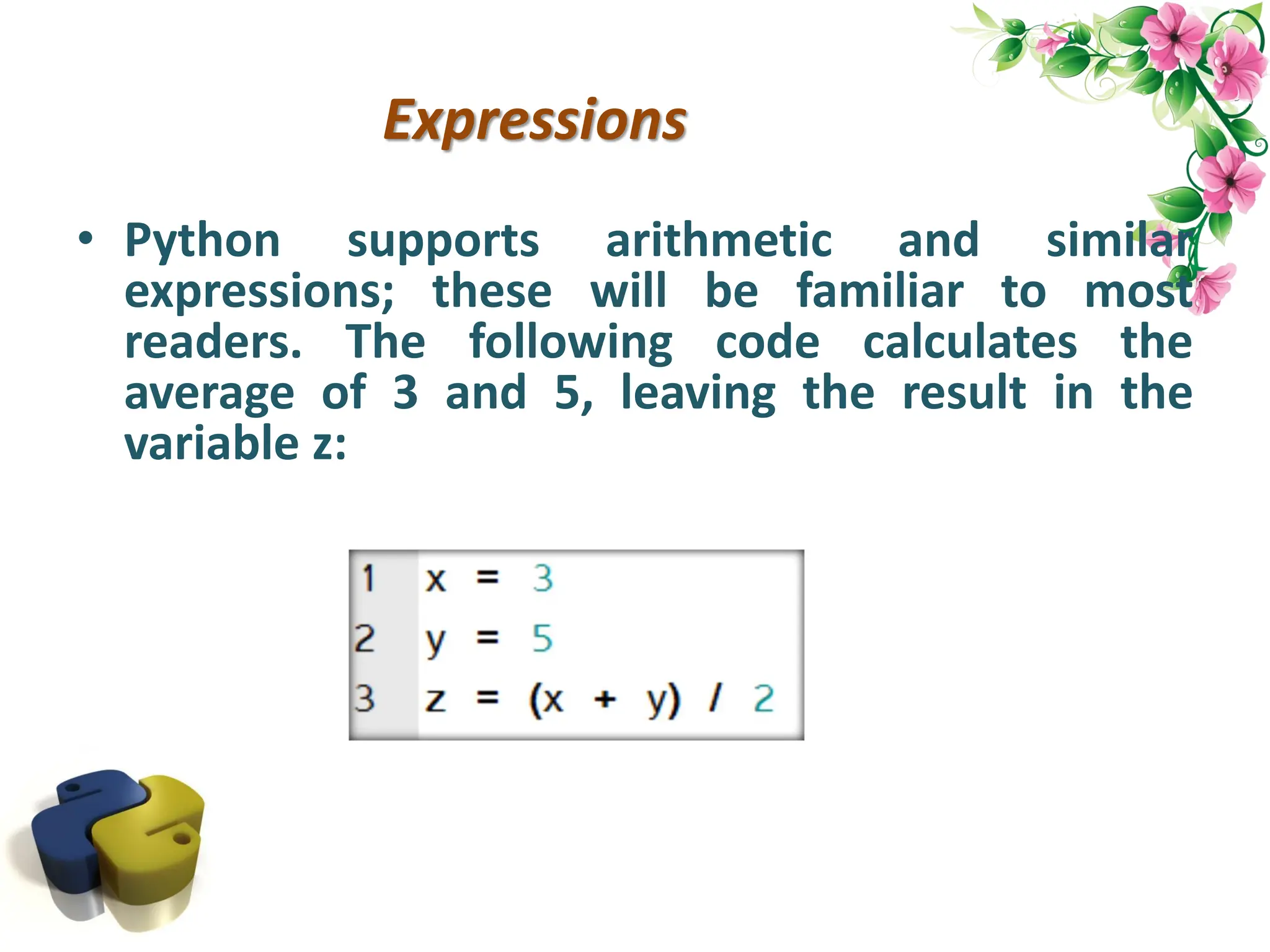 Expressions • Python supports arithmetic and similar expressions; these will be familiar to most readers. The following code calculates the average of 3 and 5, leaving the result in the variable z: 