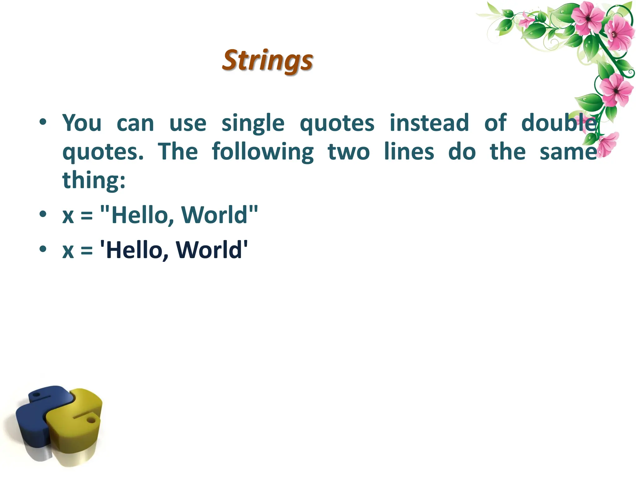 Strings • You can use single quotes instead of double quotes. The following two lines do the same thing: • x = "Hello, World" • x = 'Hello, World' 