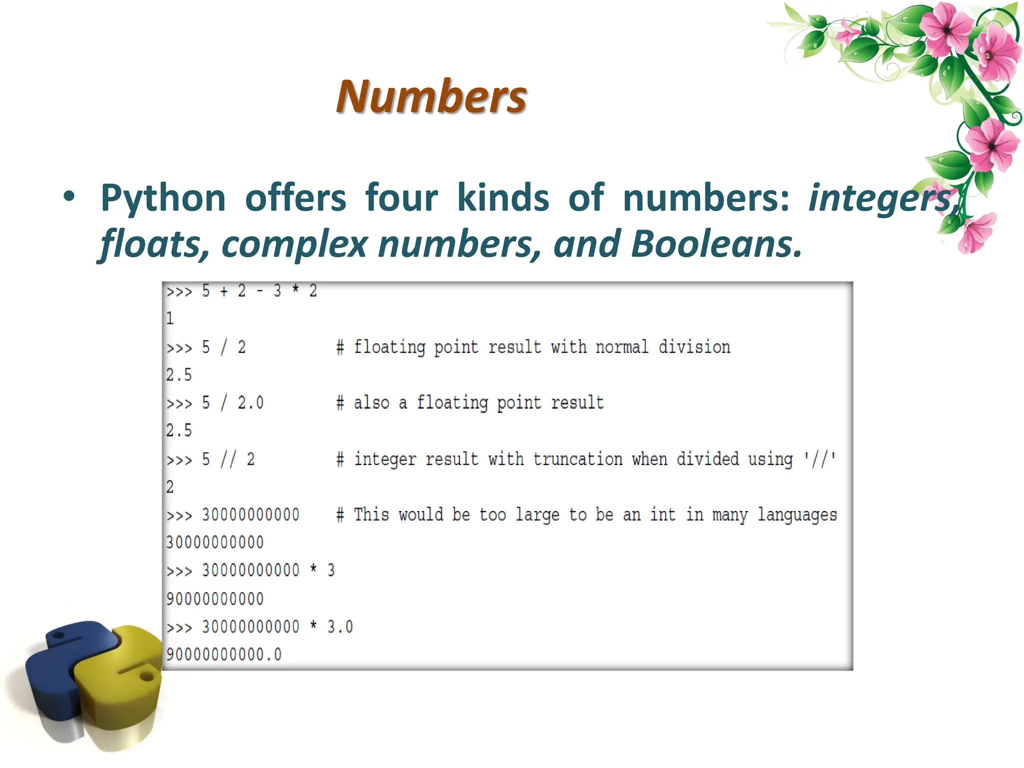 Numbers • Python offers four kinds of numbers: integers, floats, complex numbers, and Booleans. 