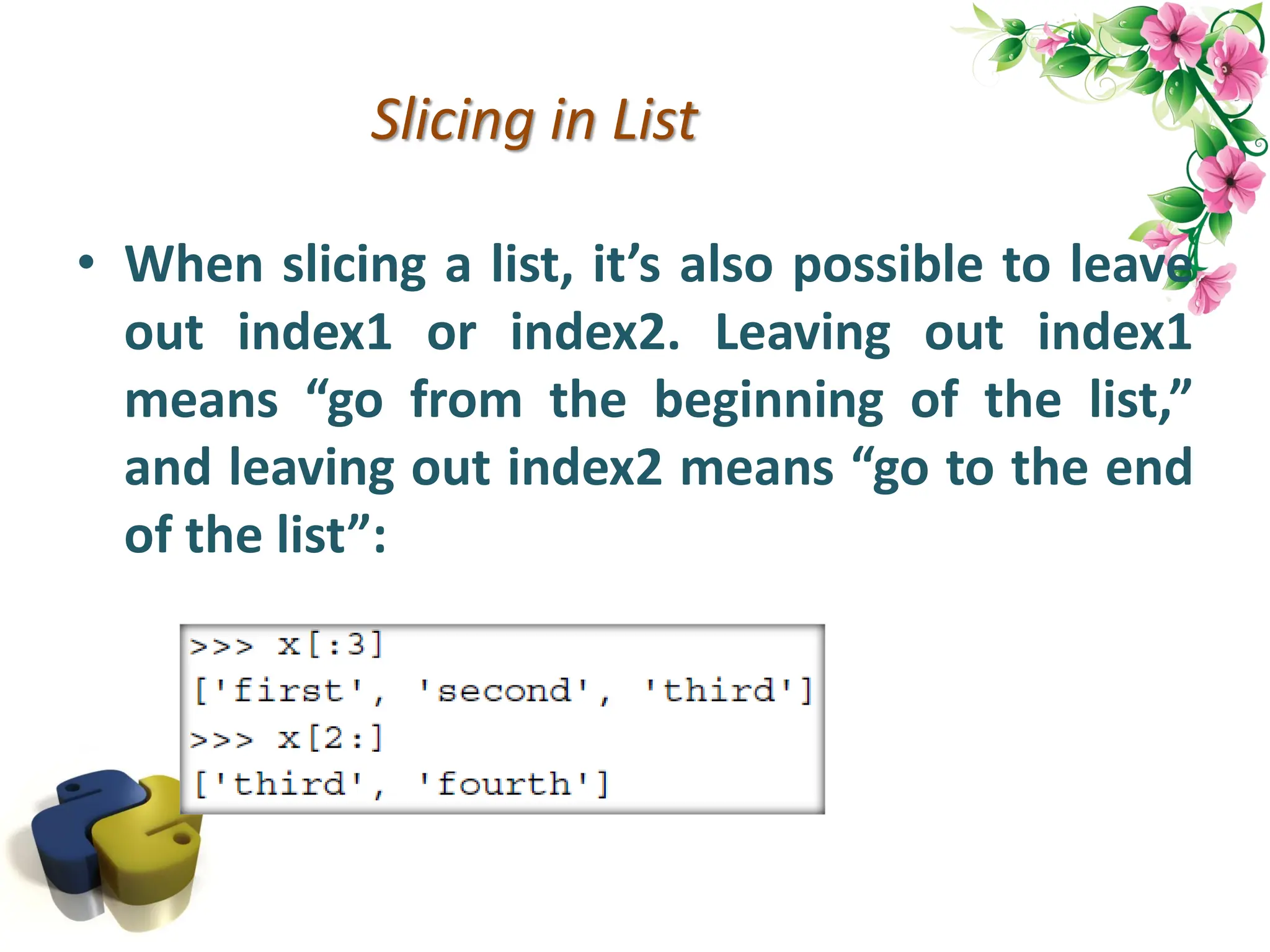 Slicing in List • When slicing a list, it’s also possible to leave out index1 or index2. Leaving out index1 means “go from the beginning of the list,” and leaving out index2 means “go to the end of the list”: 