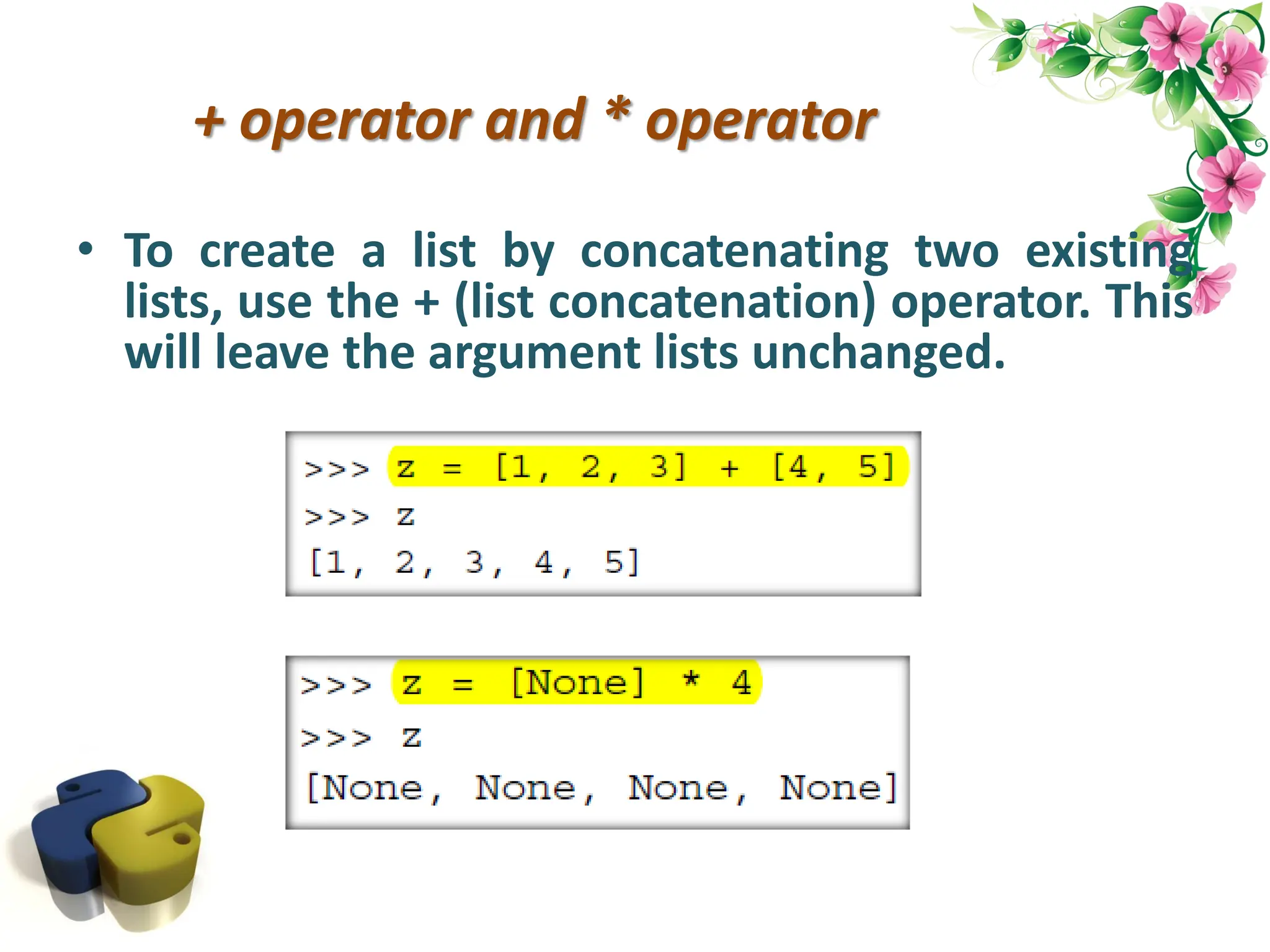 + operator and * operator • To create a list by concatenating two existing lists, use the + (list concatenation) operator. This will leave the argument lists unchanged. 