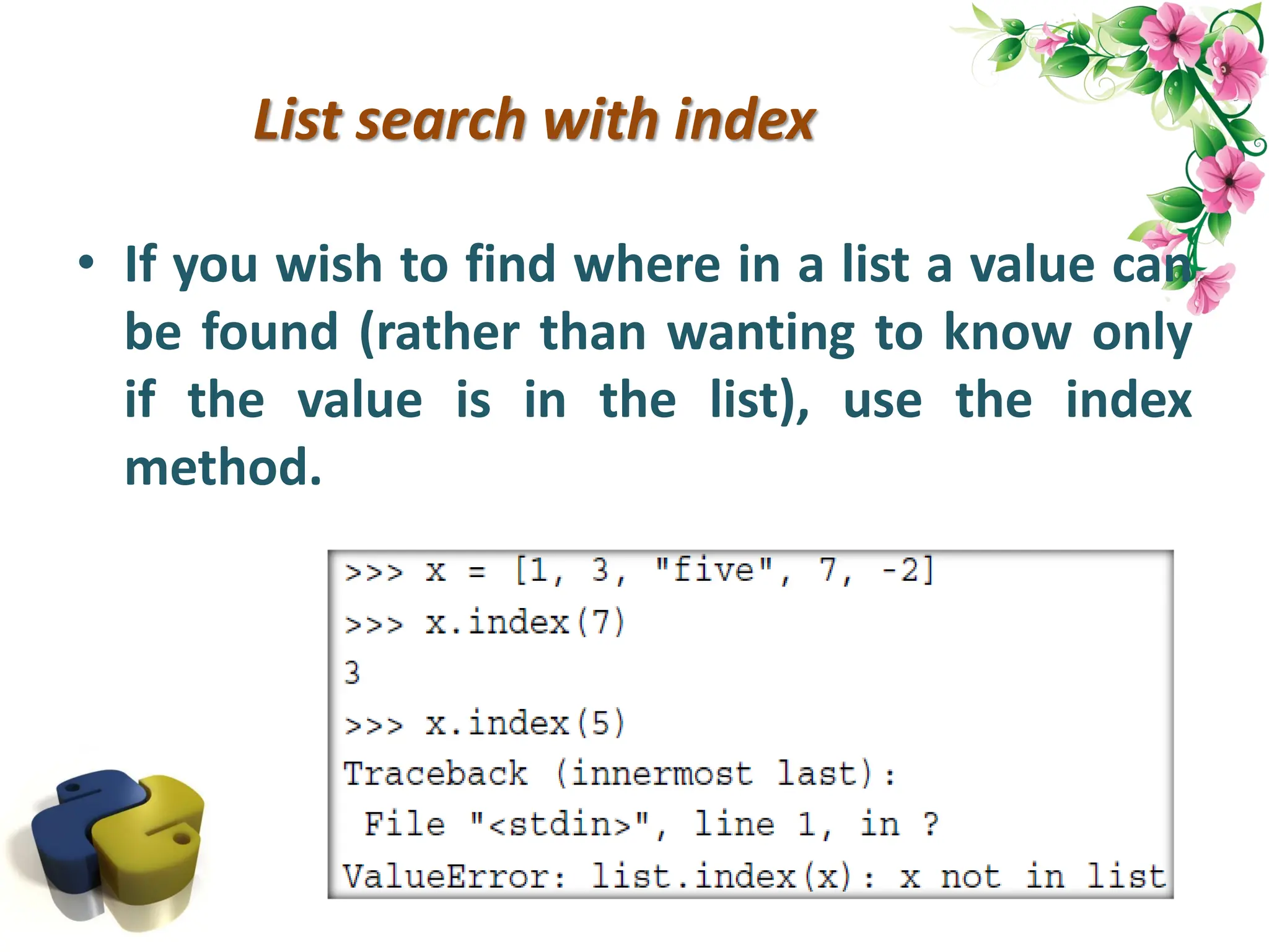 List search with index • If you wish to find where in a list a value can be found (rather than wanting to know only if the value is in the list), use the index method. 