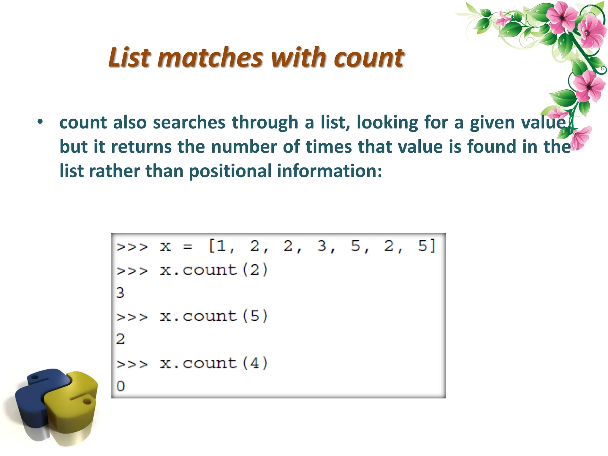 List matches with count • count also searches through a list, looking for a given value, but it returns the number of times that value is found in the list rather than positional information: 