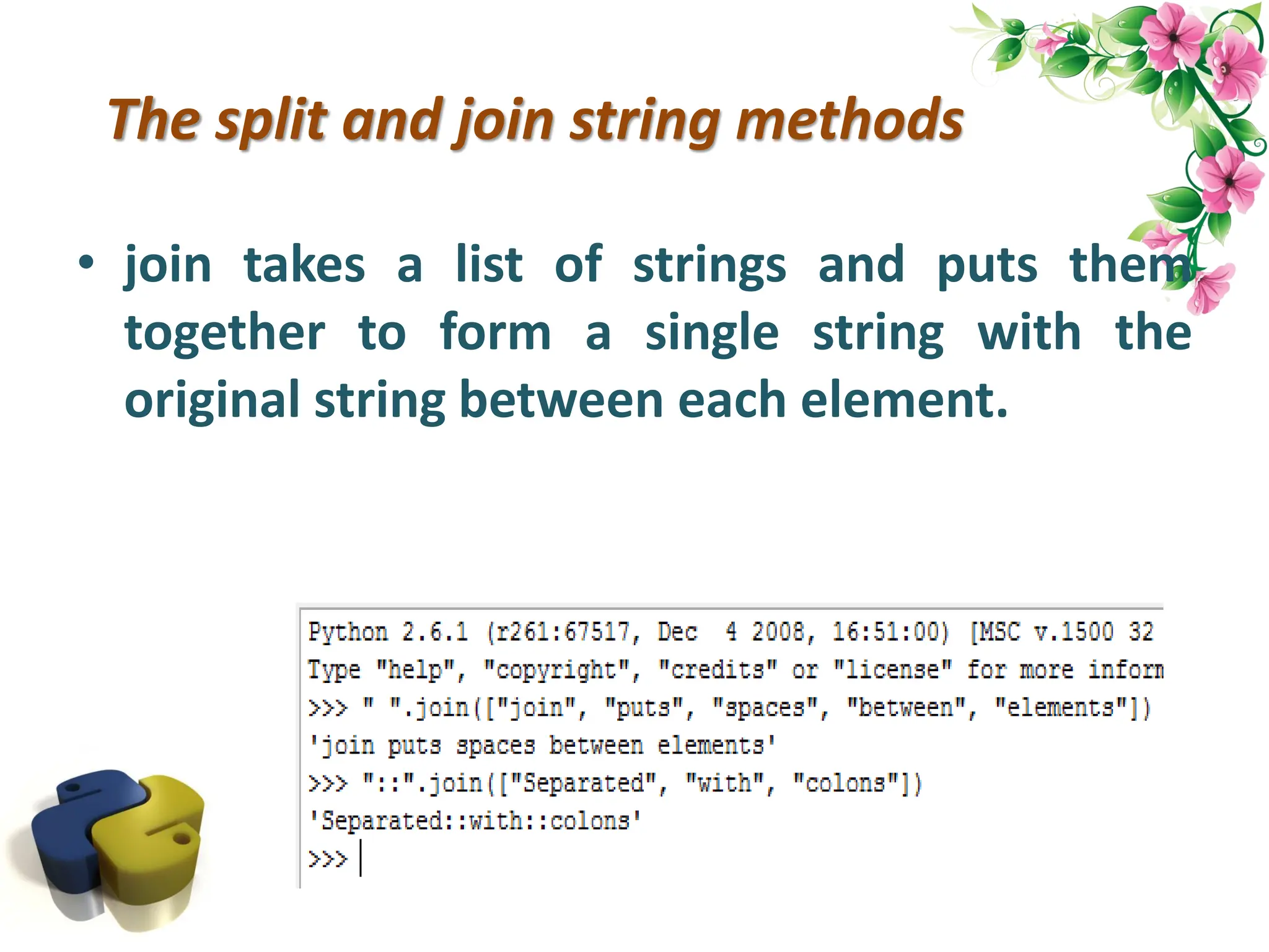 The split and join string methods • join takes a list of strings and puts them together to form a single string with the original string between each element. 