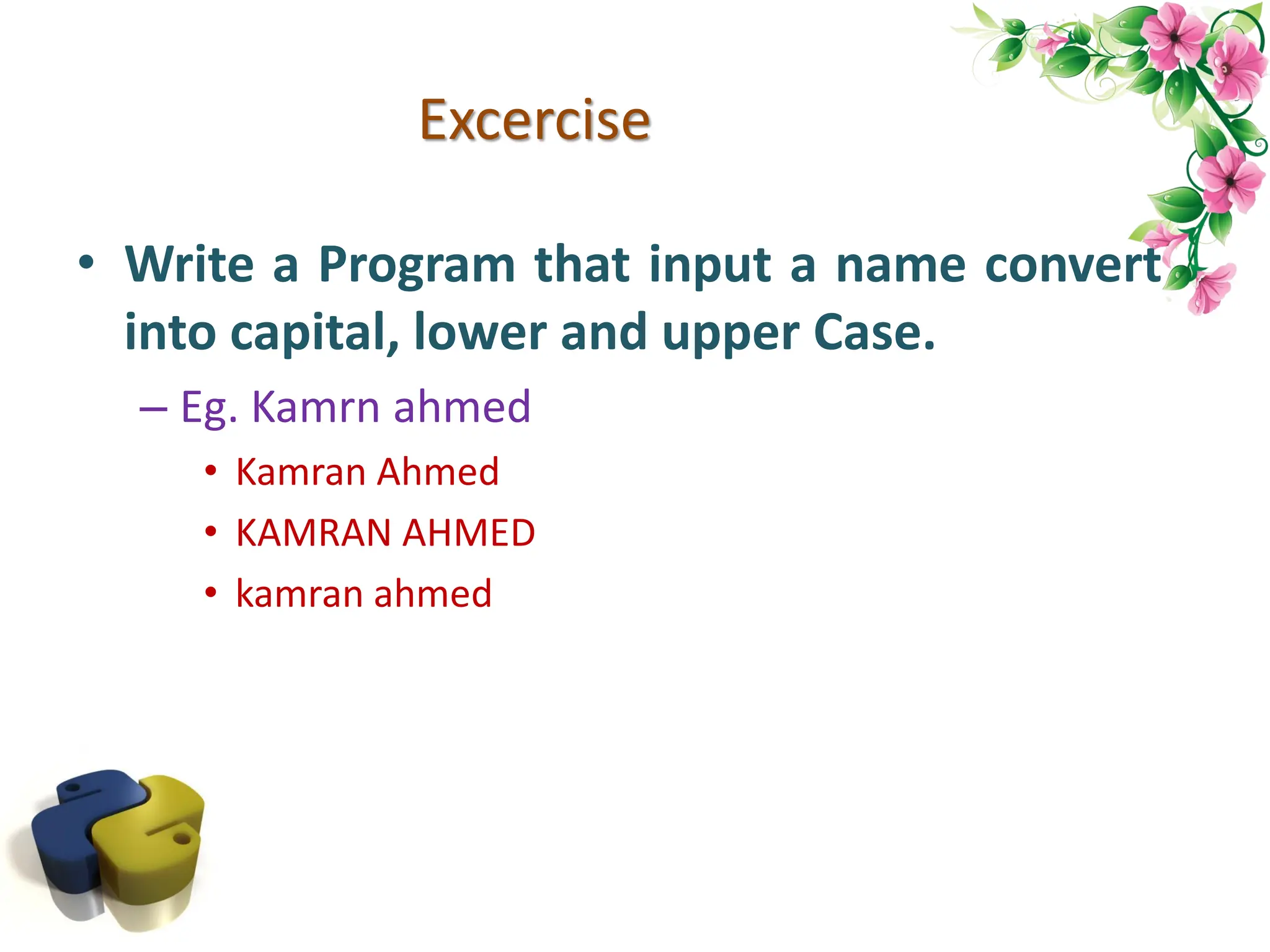 Excercise • Write a Program that input a name convert into capital, lower and upper Case. – Eg. Kamrn ahmed • Kamran Ahmed • KAMRAN AHMED • kamran ahmed 