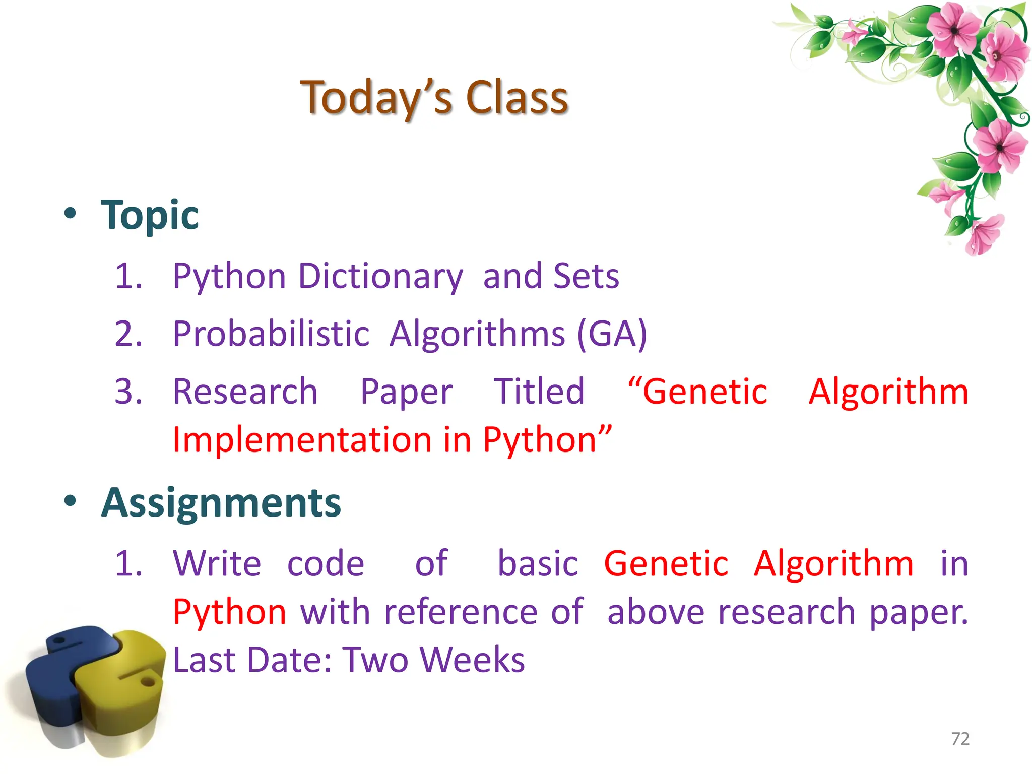 Today’s Class • Topic 1. Python Dictionary and Sets 2. Probabilistic Algorithms (GA) 3. Research Paper Titled “Genetic Algorithm Implementation in Python” • Assignments 1. Write code of basic Genetic Algorithm in Python with reference of above research paper. Last Date: Two Weeks 72 