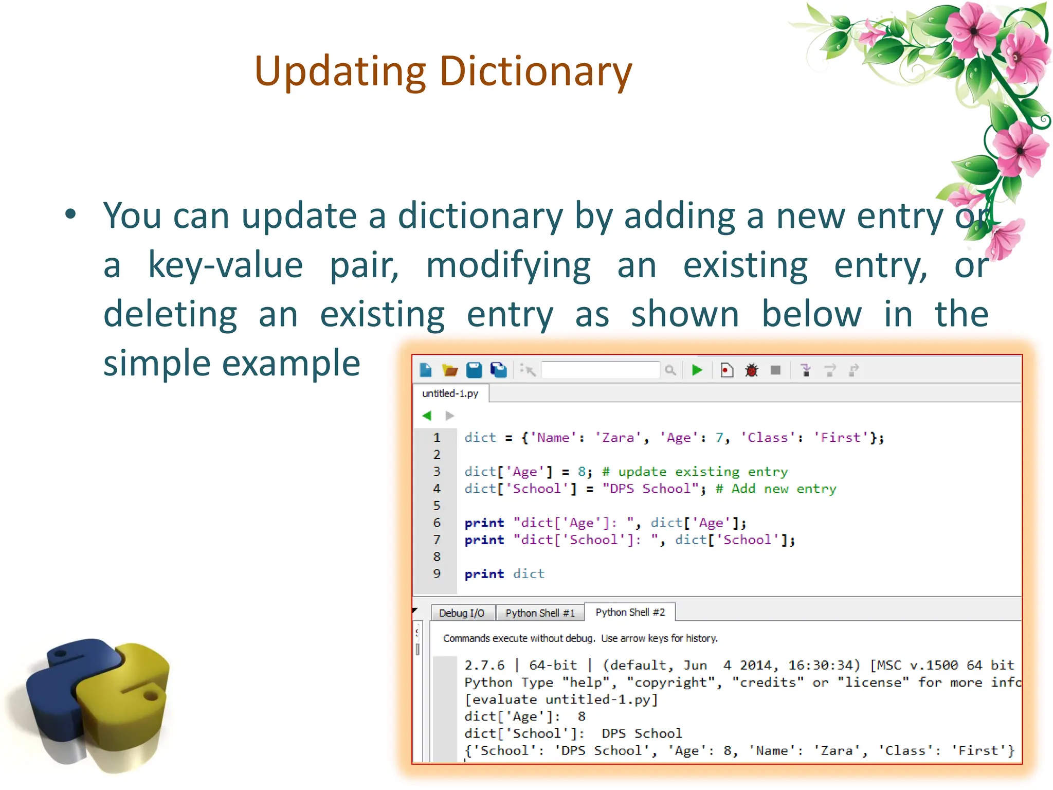 Updating Dictionary • You can update a dictionary by adding a new entry or a key-value pair, modifying an existing entry, or deleting an existing entry as shown below in the simple example 82 