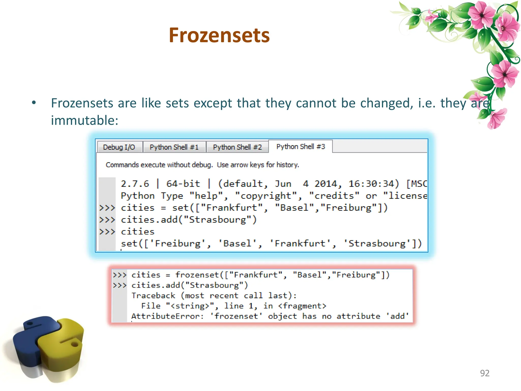 Frozensets • Frozensets are like sets except that they cannot be changed, i.e. they are immutable: 92 