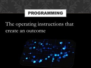 The operating instructions that
create an outcome
PROGRAMMING
 