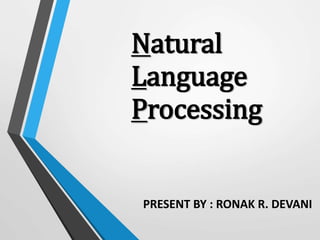 Natural
Language
Processing
PRESENT BY : RONAK R. DEVANI
 
