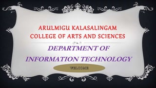 ARULMIGU KALASALINGAM
COLLEGE OF ARTS AND SCIENCES
DEPARTMENT OF
INFORMATION TECHNOLOGY
 