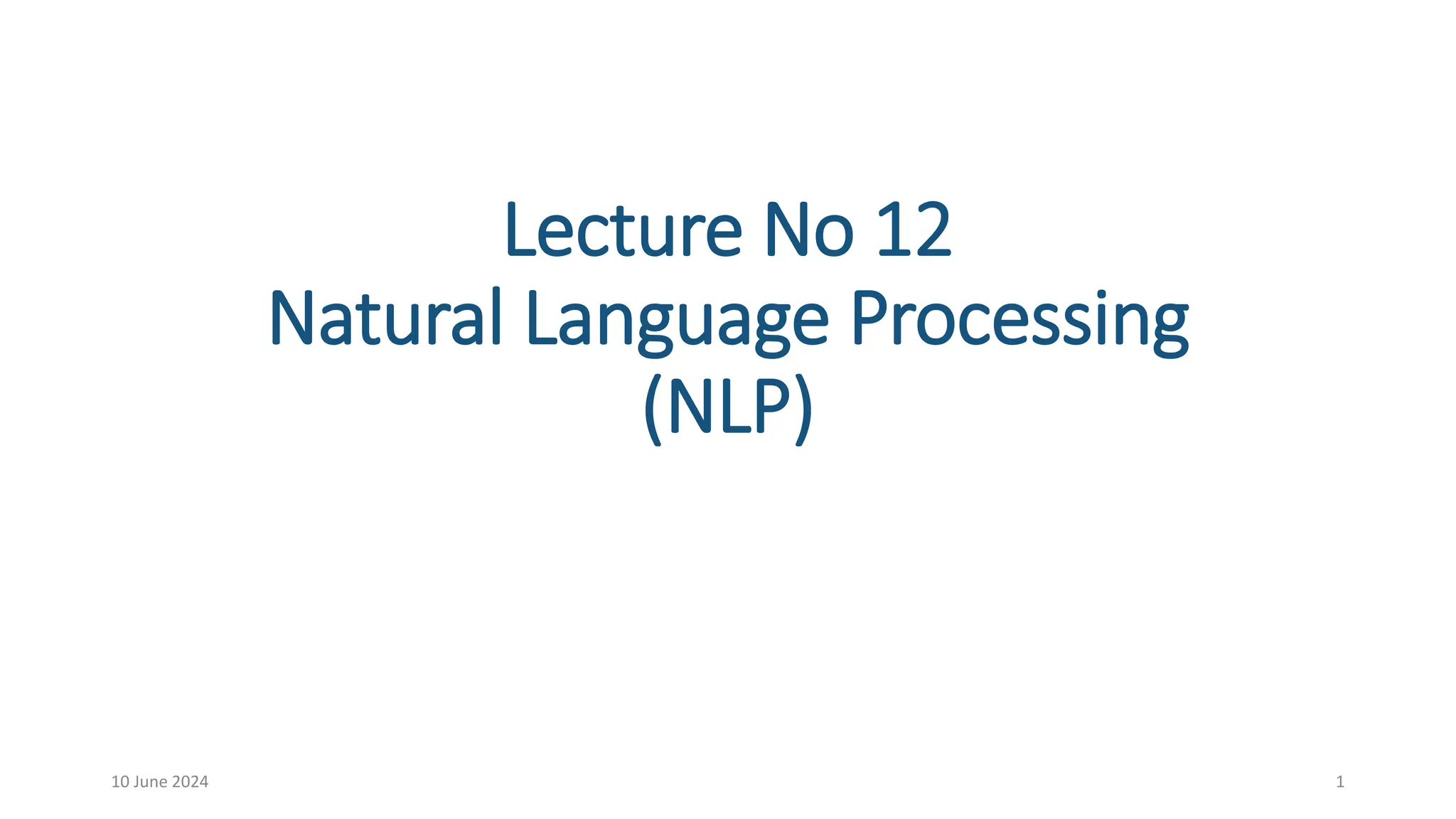 Lecture No 12
Natural Language Processing
(NLP)
10 June 2024 1
