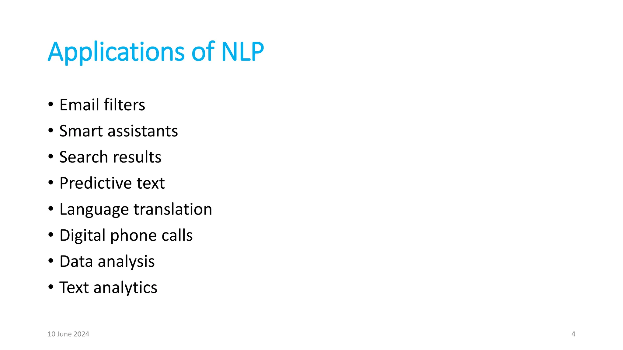 Applications of NLP
• Email filters
• Smart assistants
• Search results
• Predictive text
• Language translation
• Digital phone calls
• Data analysis
• Text analytics
10 June 2024 4