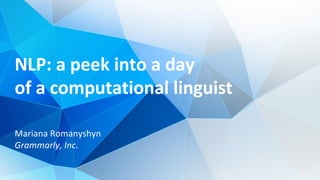 NLP: a peek into a day
of a computational linguist
Mariana Romanyshyn
Grammarly, Inc.
 