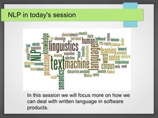 NLP in today's session 
In this session we will focus more on how we 
can deal with written language in software 
products. 
 