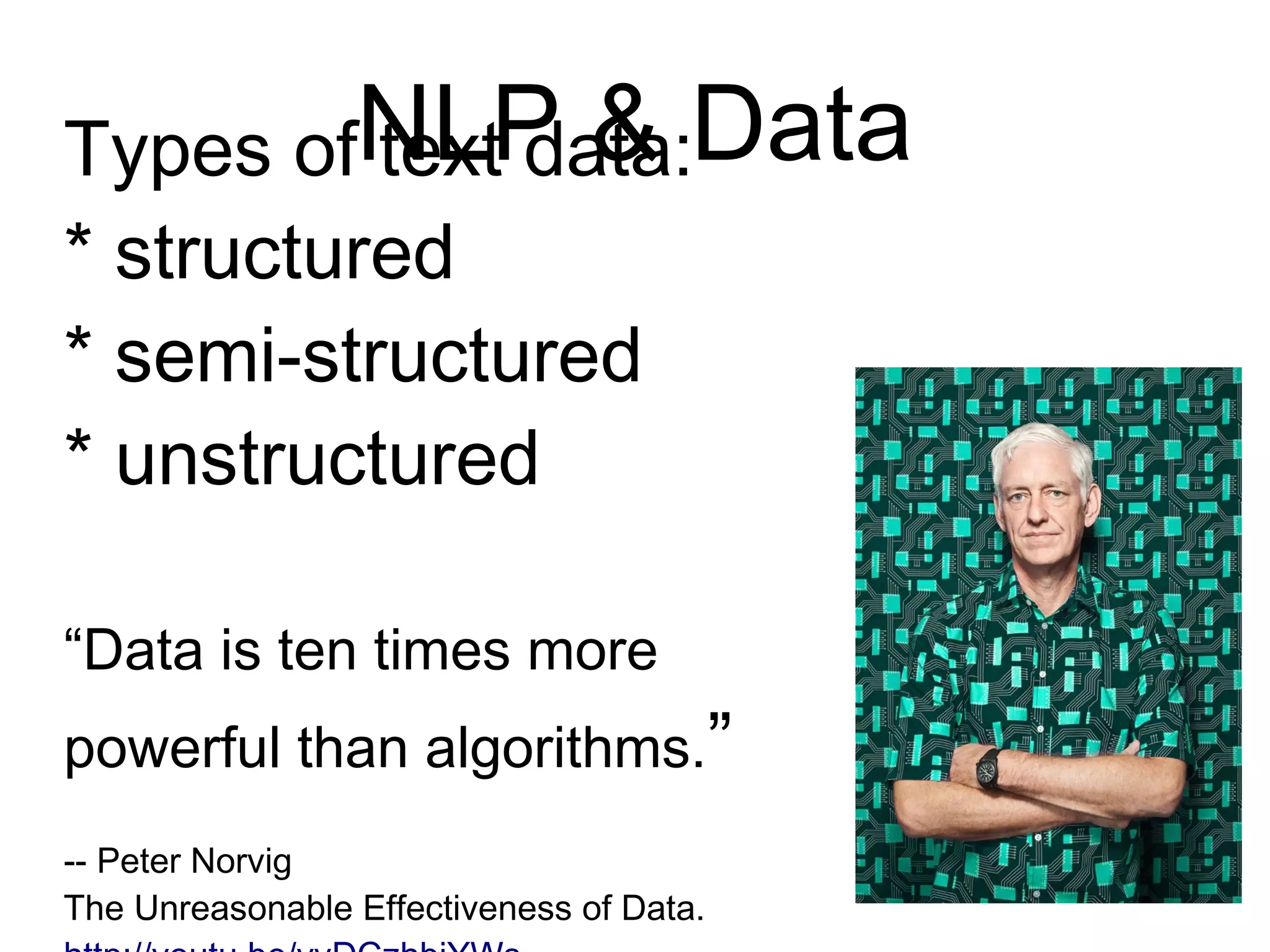 NLP & Data
Types of text data:
* structured
* semi-structured
* unstructured
“Data is ten times more
powerful than algorithms.”
-- Peter Norvig
The Unreasonable Effectiveness of Data.
http://youtu.be/yvDCzhbjYWs
 