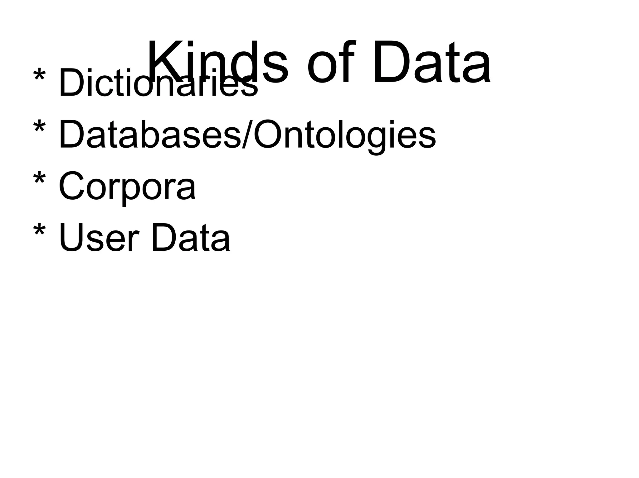 Kinds of Data
* Dictionaries
* Databases/Ontologies
* Corpora
* User Data
 