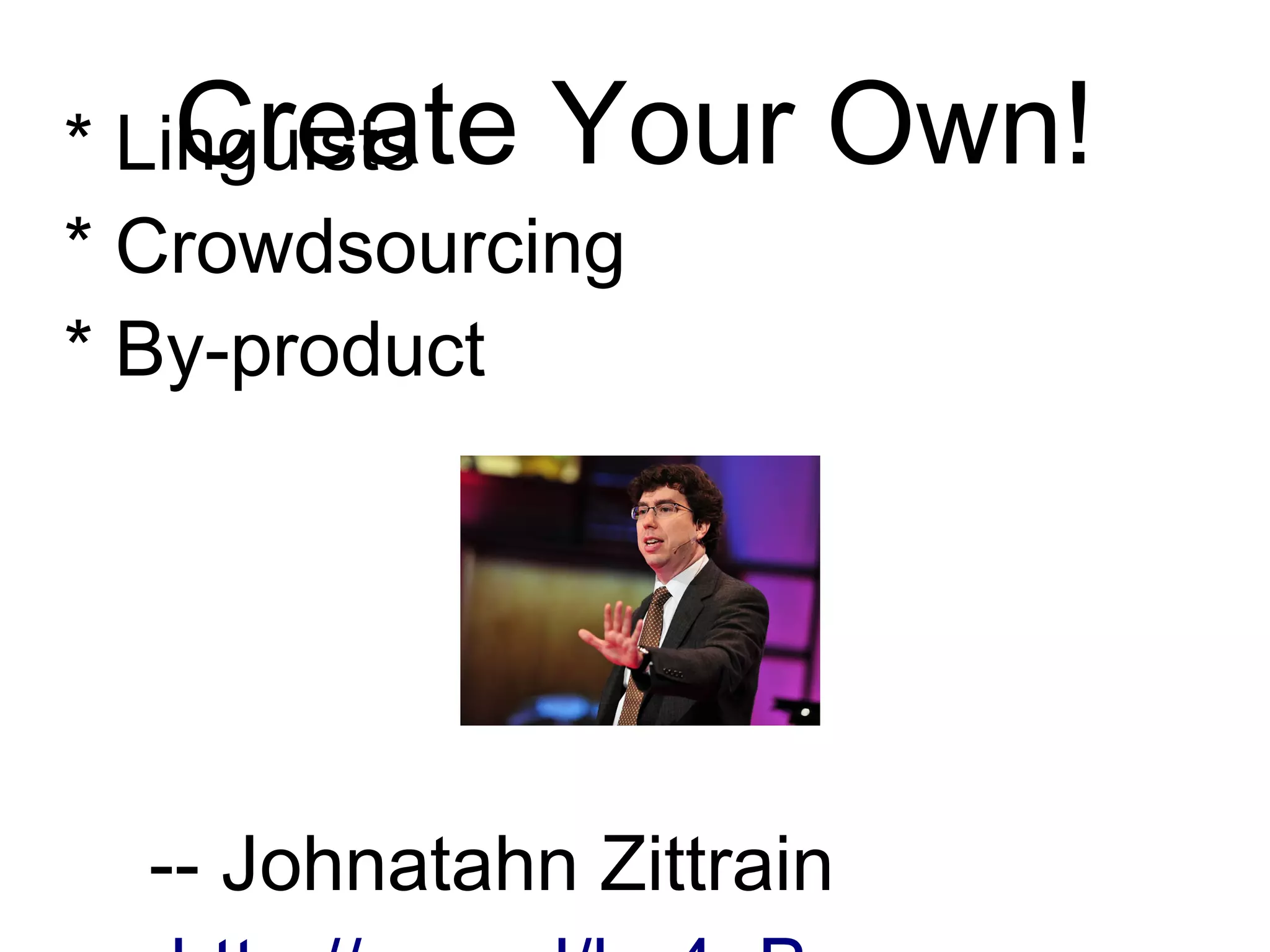Create Your Own!
* Linguists
* Crowdsourcing
* By-product
-- Johnatahn Zittrain
http://goo.gl/hs4qB
 