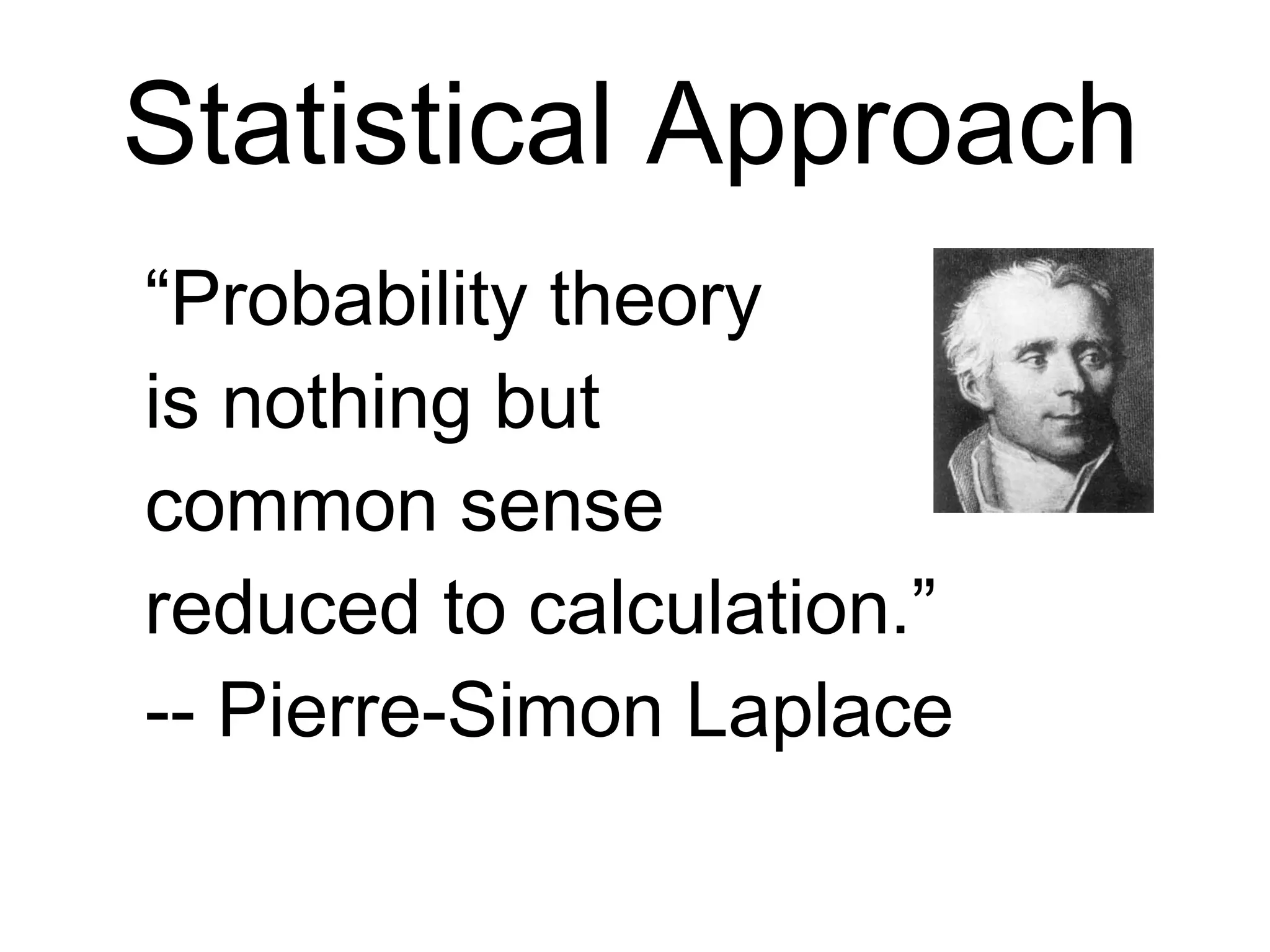 Statistical Approach
“Probability theory
is nothing but
common sense
reduced to calculation.”
-- Pierre-Simon Laplace
 