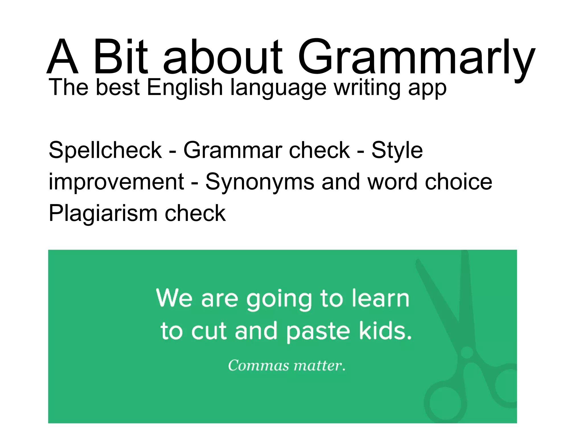 A Bit about Grammarly
The best English language writing app
Spellcheck - Grammar check - Style
improvement - Synonyms and word choice
Plagiarism check
 