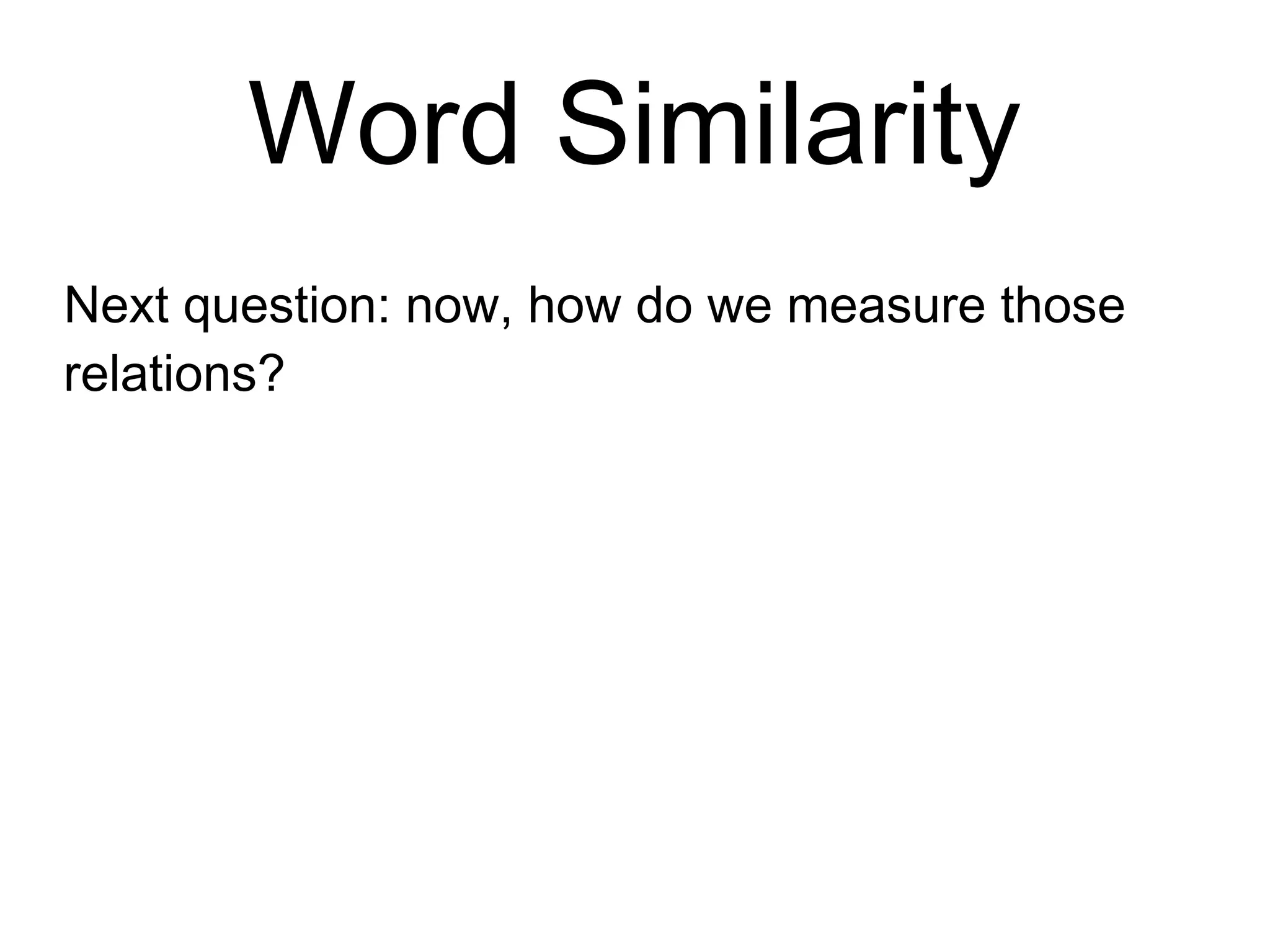 Word Similarity
Next question: now, how do we measure those
relations?
 