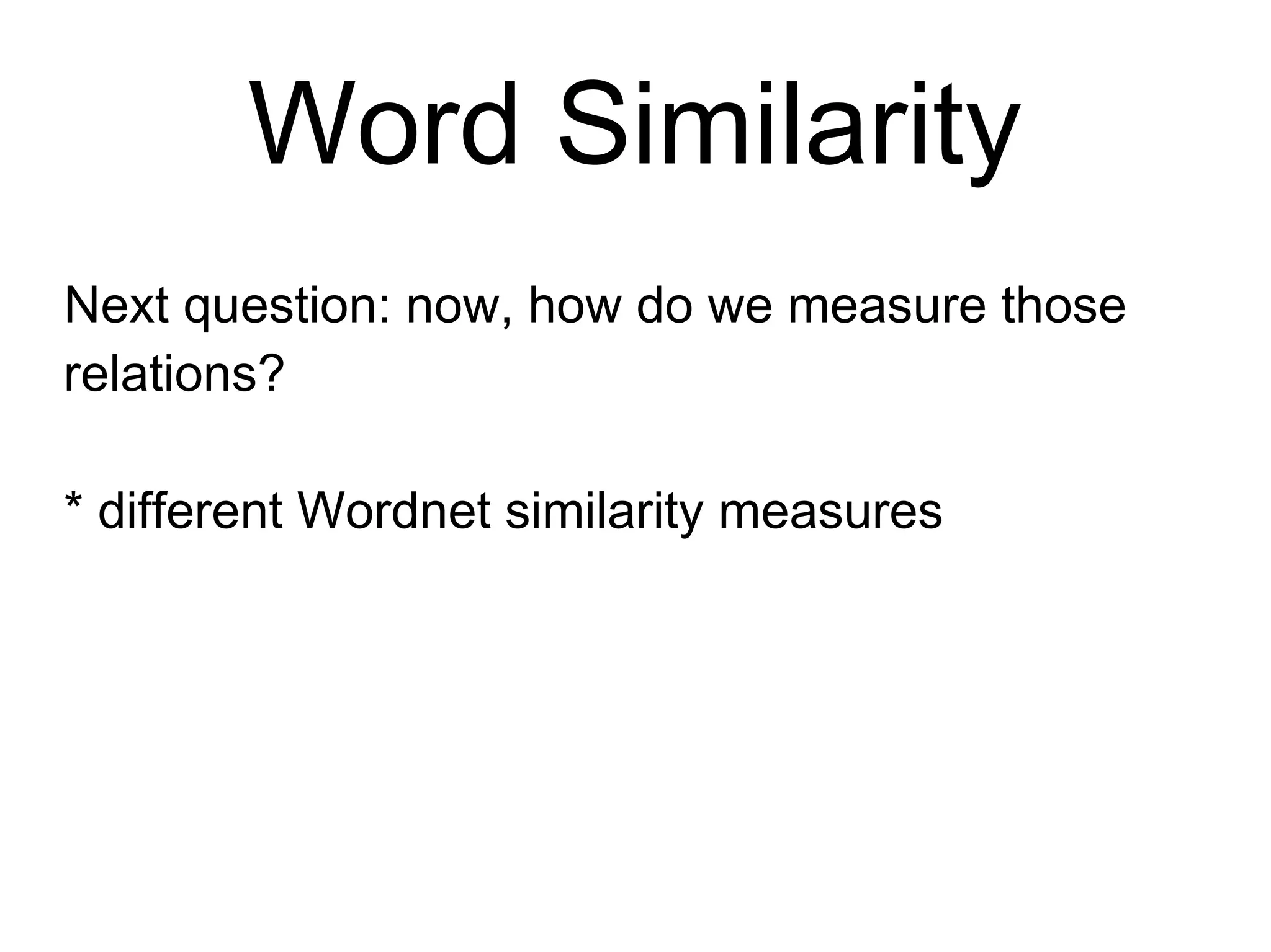 Word Similarity
Next question: now, how do we measure those
relations?
* different Wordnet similarity measures
 