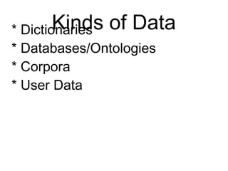 Kinds of Data
* Dictionaries
* Databases/Ontologies
* Corpora
* User Data
 