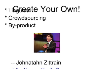 Create Your Own!
* Linguists
* Crowdsourcing
* By-product
-- Johnatahn Zittrain
http://goo.gl/hs4qB
 